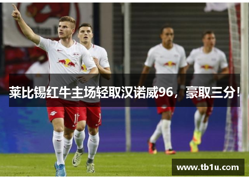 莱比锡红牛主场轻取汉诺威96，豪取三分！