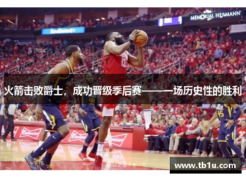 火箭击败爵士，成功晋级季后赛——一场历史性的胜利