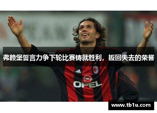 弗赖堡誓言力争下轮比赛铸就胜利，扳回失去的荣誉