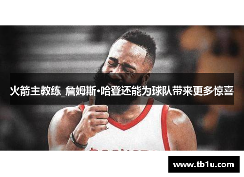火箭主教练_詹姆斯·哈登还能为球队带来更多惊喜