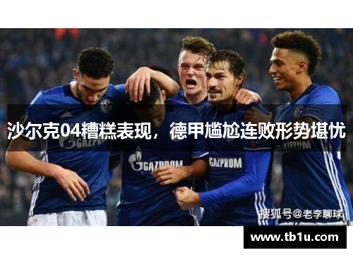 沙尔克04糟糕表现，德甲尴尬连败形势堪忧