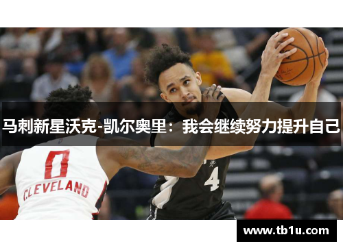 马刺新星沃克-凯尔奥里：我会继续努力提升自己