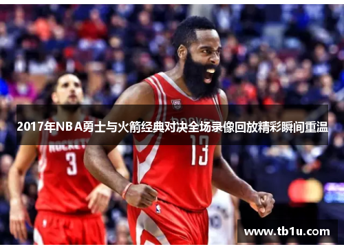2017年NBA勇士与火箭经典对决全场录像回放精彩瞬间重温
