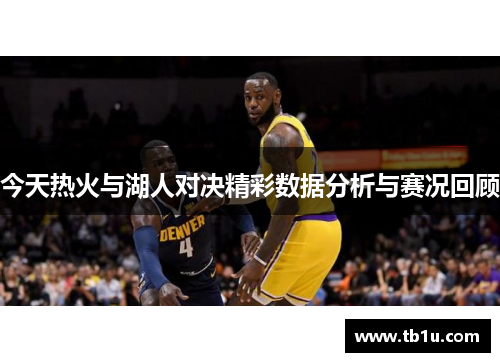 今天热火与湖人对决精彩数据分析与赛况回顾