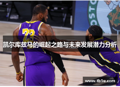 凯尔库兹马的崛起之路与未来发展潜力分析