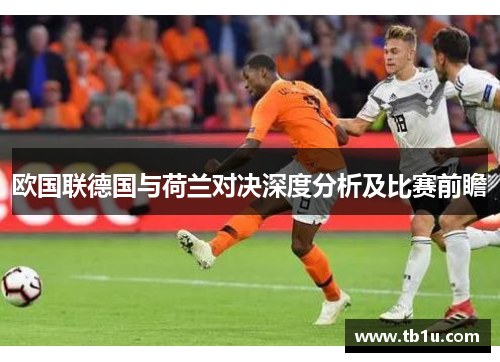 欧国联德国与荷兰对决深度分析及比赛前瞻