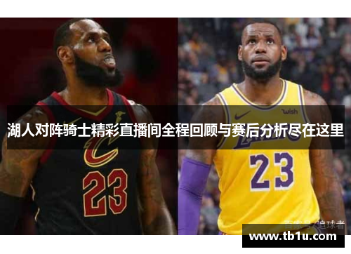 湖人对阵骑士精彩直播间全程回顾与赛后分析尽在这里