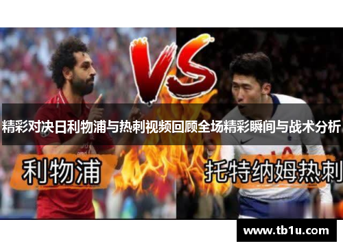 精彩对决日利物浦与热刺视频回顾全场精彩瞬间与战术分析