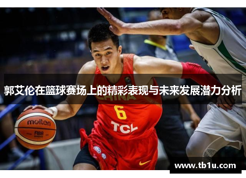 郭艾伦在篮球赛场上的精彩表现与未来发展潜力分析