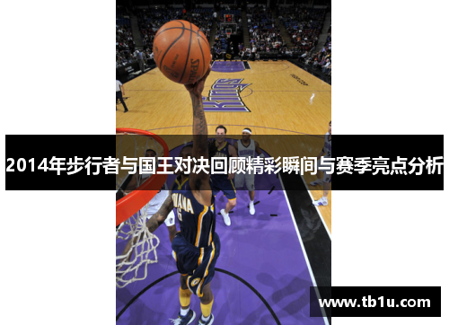 2014年步行者与国王对决回顾精彩瞬间与赛季亮点分析