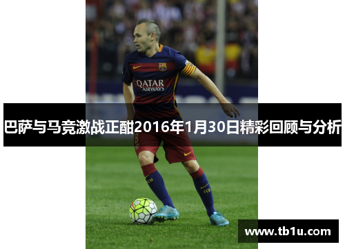 巴萨与马竞激战正酣2016年1月30日精彩回顾与分析
